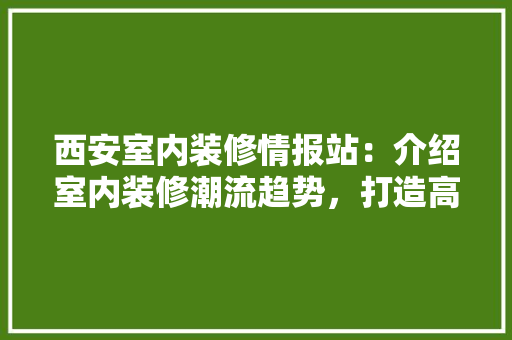 西安室内装修情报站：介绍室内装修潮流趋势，打造高品质家居生活 室内设计