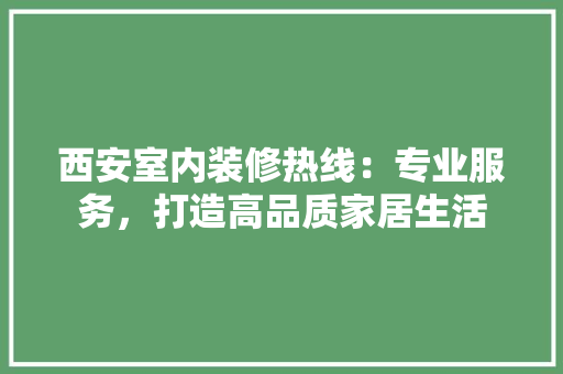 西安室内装修热线：专业服务，打造高品质家居生活 室内设计