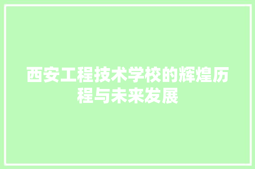 西安工程技术学校的辉煌历程与未来发展 室内设计