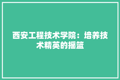 西安工程技术学院：培养技术精英的摇篮 室内设计