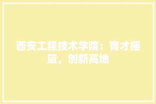 西安工程技术学院：育才摇篮，创新高地 室内设计