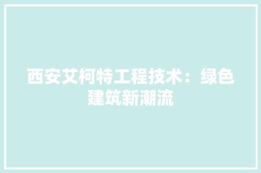 西安艾柯特工程技术：绿色建筑新潮流 室内设计