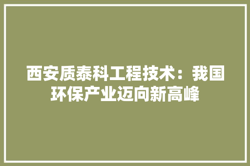 西安质泰科工程技术：我国环保产业迈向新高峰 室内设计