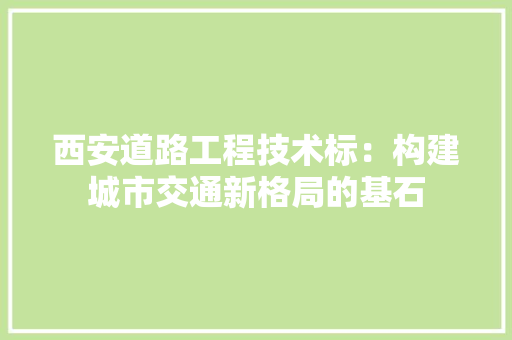 西安道路工程技术标：构建城市交通新格局的基石 室内设计