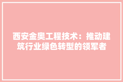 西安金奥工程技术：推动建筑行业绿色转型的领军者 室内设计
