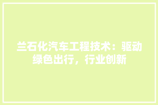 兰石化汽车工程技术：驱动绿色出行，行业创新 家居装修