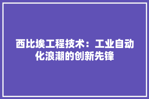 西比埃工程技术：工业自动化浪潮的创新先锋 室内设计