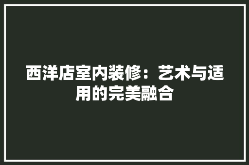 西洋店室内装修：艺术与适用的完美融合 室内设计