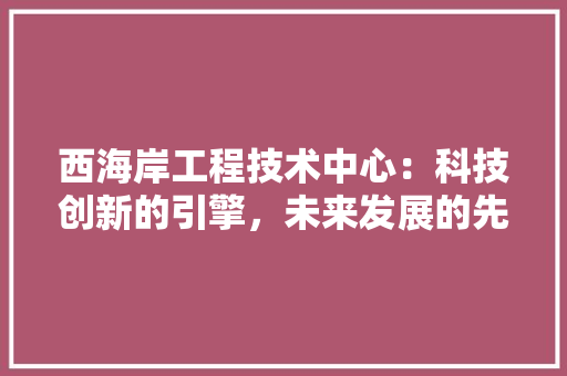 西海岸工程技术中心：科技创新的引擎，未来发展的先锋 室内设计