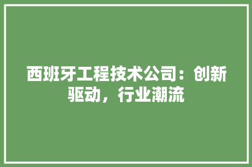 西班牙工程技术公司：创新驱动，行业潮流