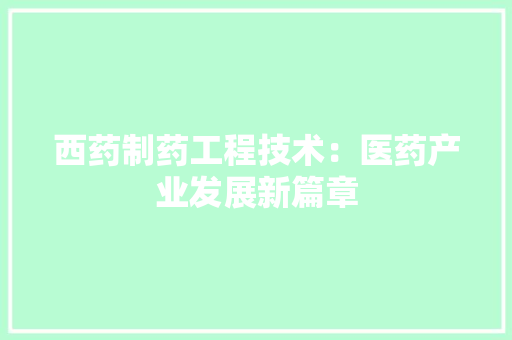 西药制药工程技术：医药产业发展新篇章