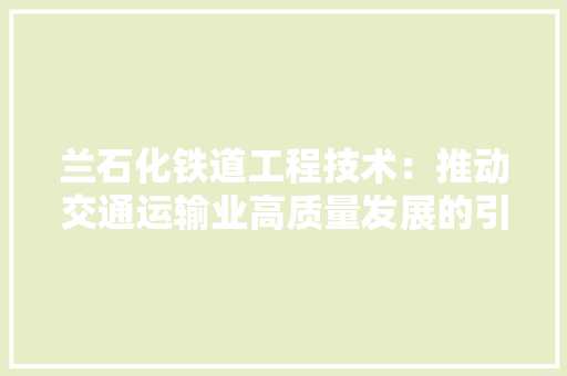 兰石化铁道工程技术：推动交通运输业高质量发展的引擎 家居装修