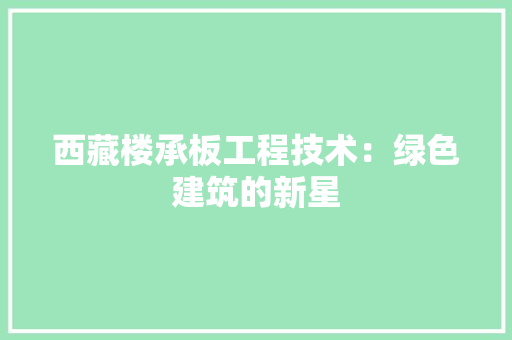 西藏楼承板工程技术：绿色建筑的新星