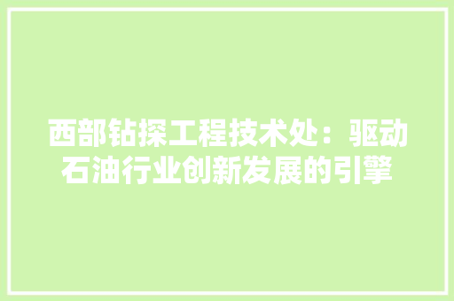 西部钻探工程技术处：驱动石油行业创新发展的引擎 室内设计