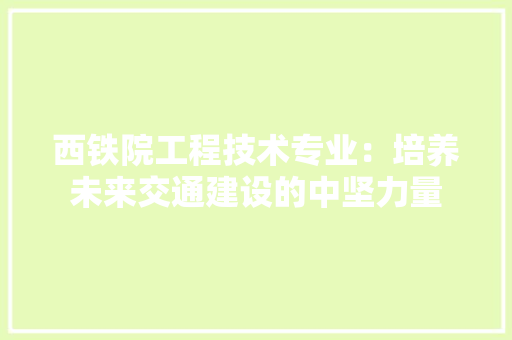 西铁院工程技术专业：培养未来交通建设的中坚力量 室内设计