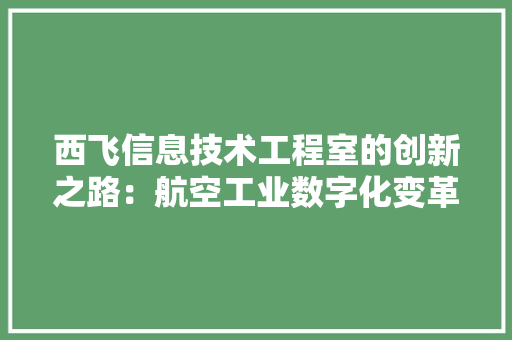 西飞信息技术工程室的创新之路：航空工业数字化变革 室内设计