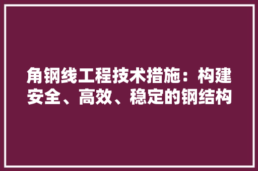 角钢线工程技术措施：构建安全、高效、稳定的钢结构体系 室内设计