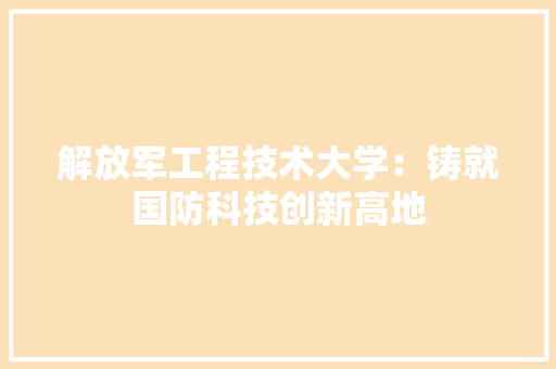 解放军工程技术大学：铸就国防科技创新高地 室内设计