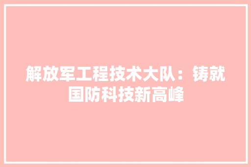 解放军工程技术大队：铸就国防科技新高峰 室内设计