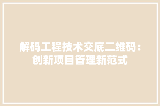 解码工程技术交底二维码：创新项目管理新范式