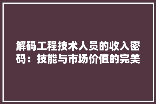 解码工程技术人员的收入密码：技能与市场价值的完美契合