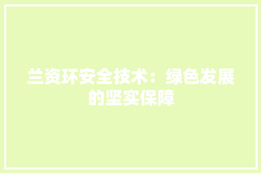 兰资环安全技术：绿色发展的坚实保障