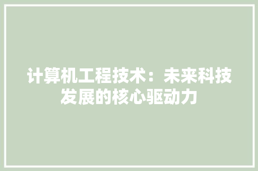 计算机工程技术：未来科技发展的核心驱动力