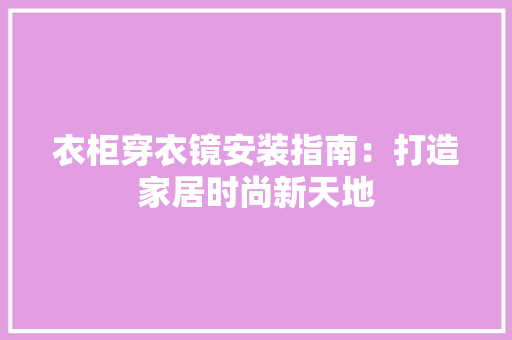 衣柜穿衣镜安装指南：打造家居时尚新天地 室内设计