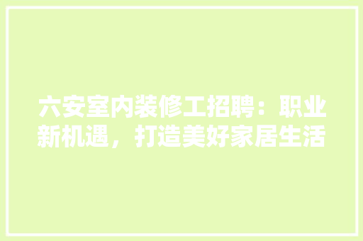 六安室内装修工招聘：职业新机遇，打造美好家居生活