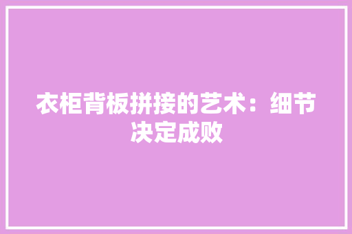 衣柜背板拼接的艺术：细节决定成败
