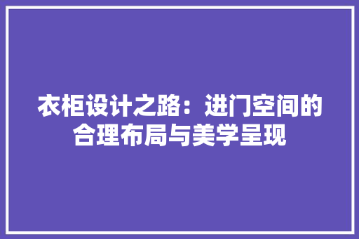 衣柜设计之路：进门空间的合理布局与美学呈现 室内设计