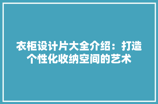衣柜设计片大全介绍：打造个性化收纳空间的艺术 室内设计