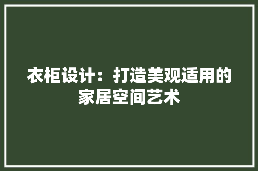 衣柜设计：打造美观适用的家居空间艺术 室内设计