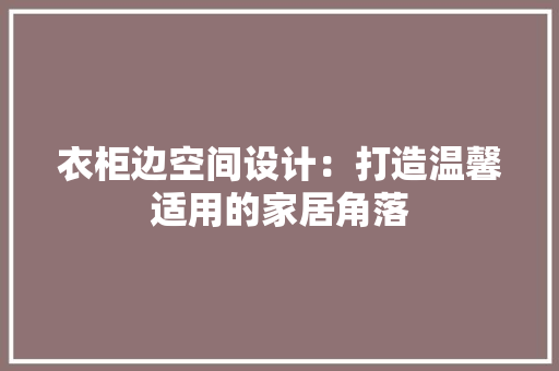 衣柜边空间设计：打造温馨适用的家居角落 室内设计