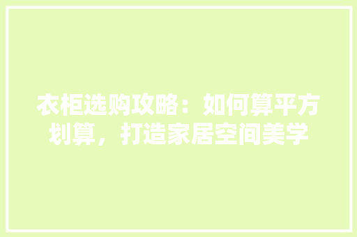 衣柜选购攻略：如何算平方划算，打造家居空间美学 室内设计