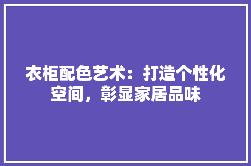 衣柜配色艺术：打造个性化空间，彰显家居品味 室内设计