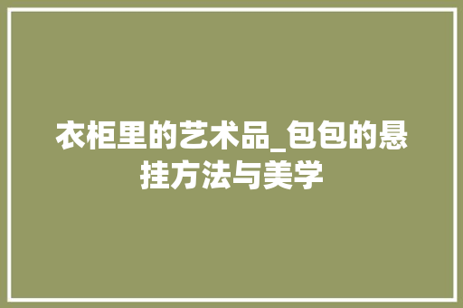 衣柜里的艺术品_包包的悬挂方法与美学 室内设计