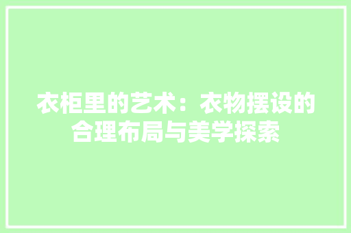 衣柜里的艺术：衣物摆设的合理布局与美学探索 室内设计