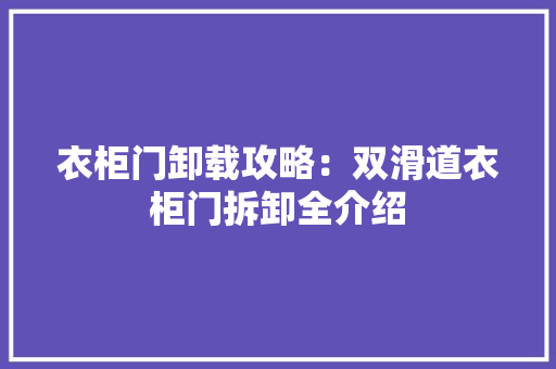 衣柜门卸载攻略：双滑道衣柜门拆卸全介绍 室内设计