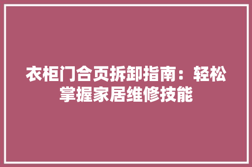衣柜门合页拆卸指南：轻松掌握家居维修技能 室内设计