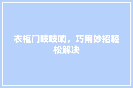 衣柜门吱吱响，巧用妙招轻松解决