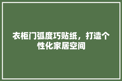衣柜门弧度巧贴纸，打造个性化家居空间 室内设计