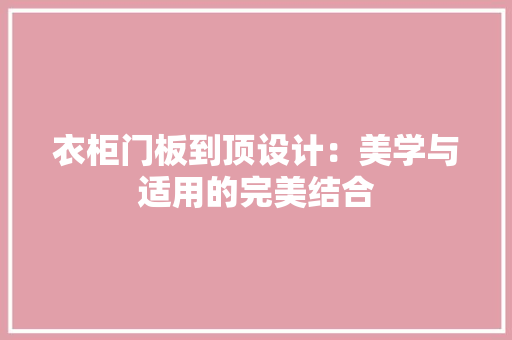 衣柜门板到顶设计：美学与适用的完美结合