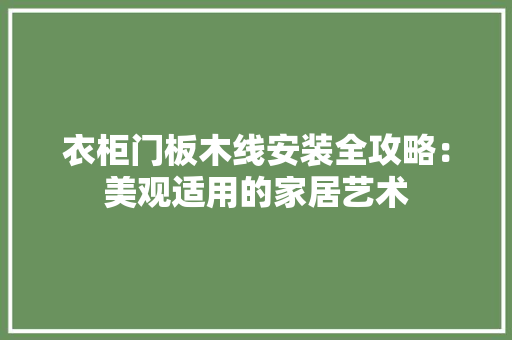 衣柜门板木线安装全攻略：美观适用的家居艺术