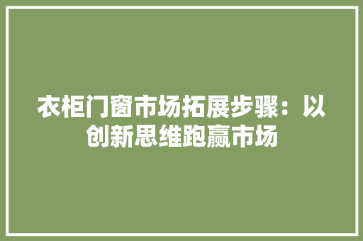 衣柜门窗市场拓展步骤：以创新思维跑赢市场 室内设计