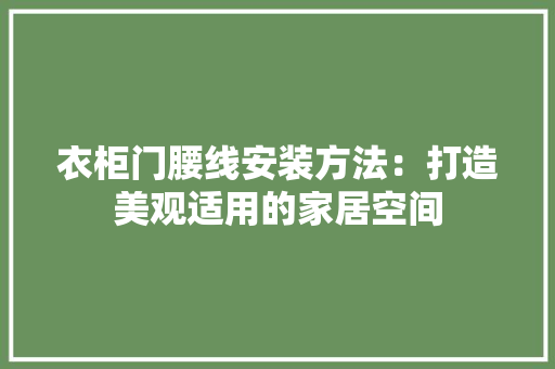 衣柜门腰线安装方法：打造美观适用的家居空间 室内设计