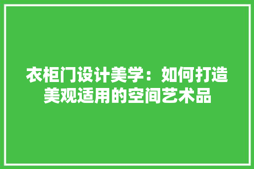 衣柜门设计美学：如何打造美观适用的空间艺术品 室内设计