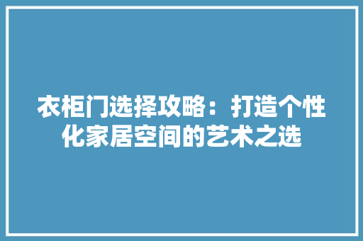 衣柜门选择攻略：打造个性化家居空间的艺术之选