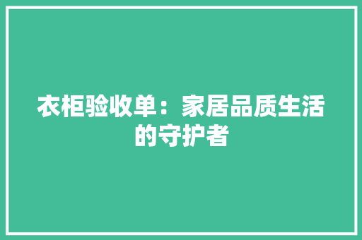 衣柜验收单：家居品质生活的守护者 室内设计