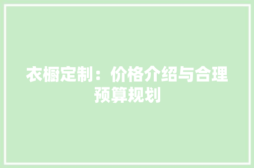 衣橱定制：价格介绍与合理预算规划 室内设计